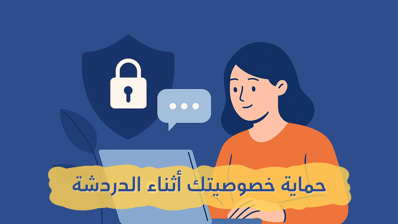 حماية خصوصيتك أثناء الدردشة: خطوات بسيطة وأثرها الكبير